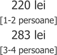 220 lei [1-2 persoane] 283 lei [3-4 persoane]